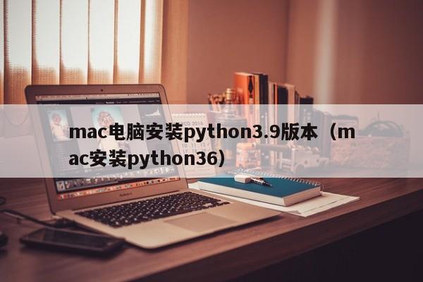 mac电脑安装python3.9版本（mac安装python36）